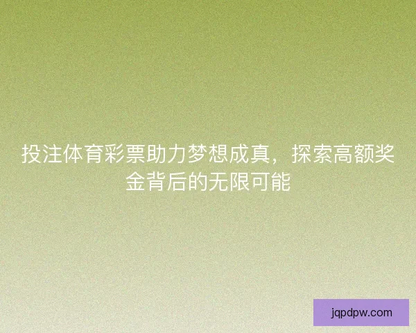 投注体育彩票助力梦想成真，探索高额奖金背后的无限可能