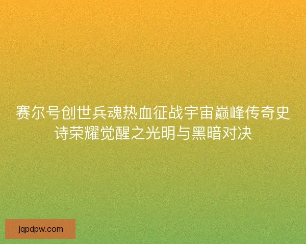 赛尔号创世兵魂热血征战宇宙巅峰传奇史诗荣耀觉醒之光明与黑暗对决